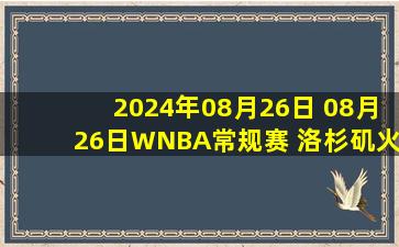 2024年08月26日 08月26日WNBA常规赛 洛杉矶火花110 - 113达拉斯飞翼 全场集锦